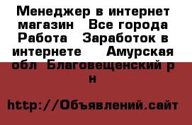 Менеджер в интернет-магазин - Все города Работа » Заработок в интернете   . Амурская обл.,Благовещенский р-н